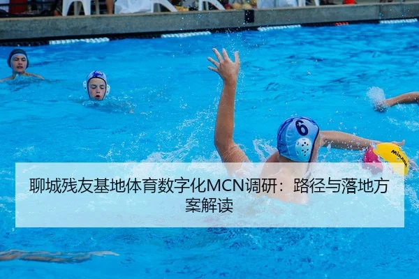 聊城残友基地体育数字化MCN调研：路径与落地方案解读